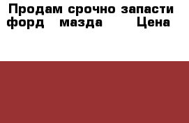 Продам срочно запасти форд 2 мазда 3-6 › Цена ­ 5 000 - Все города Авто » Продажа запчастей   . Адыгея респ.